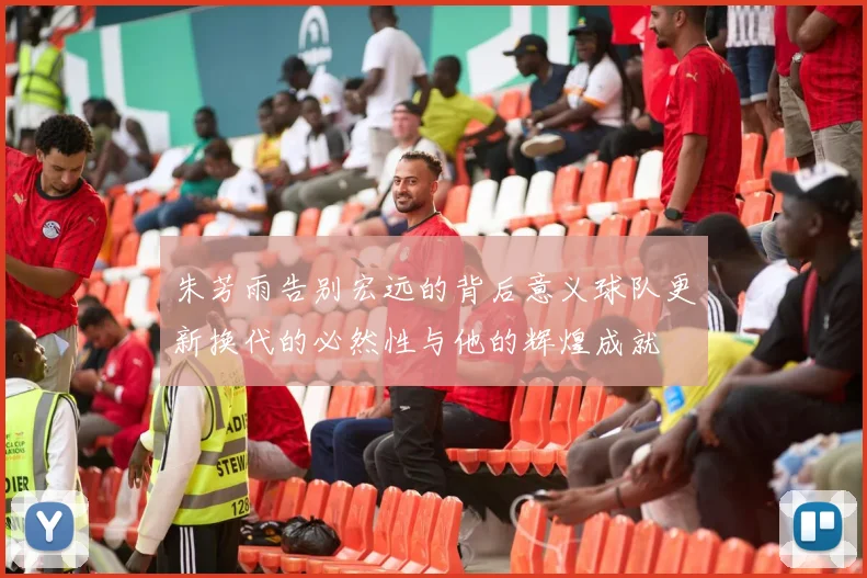 朱芳雨告别宏远的背后意义球队更新换代的必然性与他的辉煌成就