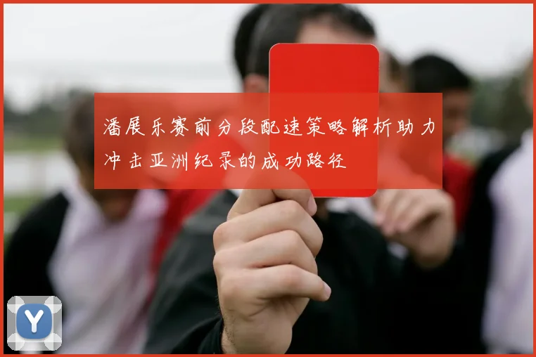 潘展乐赛前分段配速策略解析助力冲击亚洲纪录的成功路径
