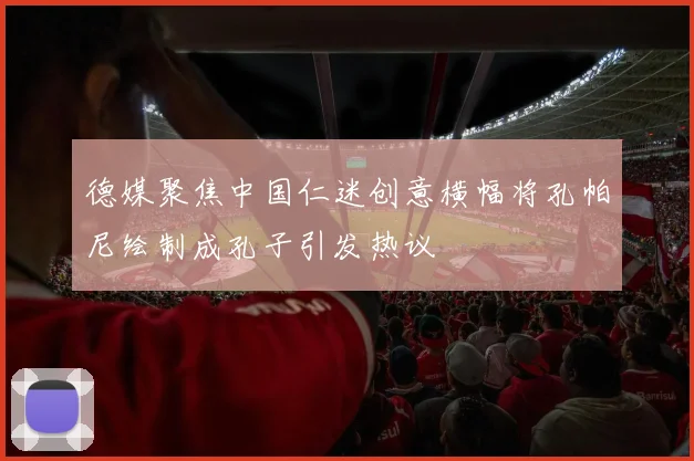 德媒聚焦中国仁迷创意横幅将孔帕尼绘制成孔子引发热议