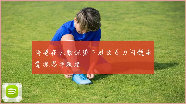海港在人数优势下进攻乏力问题亟需深思与改进